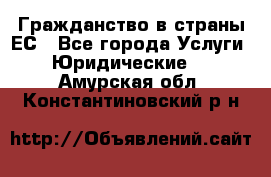 Гражданство в страны ЕС - Все города Услуги » Юридические   . Амурская обл.,Константиновский р-н